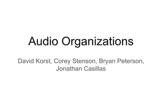 Audio Organizations
David Korst, Corey Stenson, Bryan Peterson,
Jonathan Casillas
 