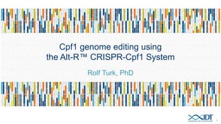 Cpf1-based genome editing using
the Alt-R™ CRISPR-Cpf1 System
Rolf Turk, PhD
1
 