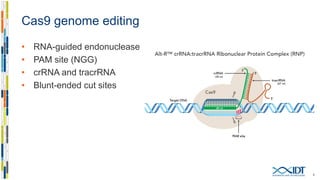 Cas9 genome editing
• RNA-guided endonuclease
• PAM site (NGG)
• crRNA and tracrRNA
• Blunt-ended cut sites
4
 