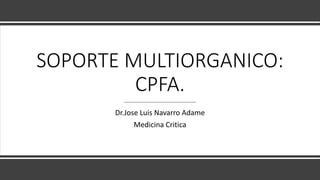 SOPORTE MULTIORGANICO:
CPFA.
Dr.Jose Luis Navarro Adame
Medicina Critica
 