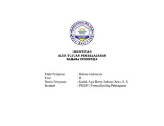 IDENTITAS
ALUR TUJUAN PEMBELAJARAN
BAHASA INDONESIA
Mata Pelajaran : Bahasa Indonesia
Fase : B
Nama Penyusun : Kadek Ayu Harry Sukma Dewi, S. S
Instansi : PKBM Homeschooling Primagama
 