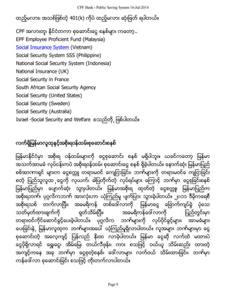 CPF Bank - Public Saving System 16-Jul-2014
ထည့္မလား၊ အသစ္ျဖစ္တဲ့ 401(k) ကိုပဲ ထည့္မလား ဆံုးျဖတ္ ရပါတယ္။
CPF အလားတူ၊ ႏိုင္ငံတကာ စုေဆာင္းေငြ စနစ္မ်ား ကေတာ့..
EPF Employee Proficient Fund (Malaysia)
Social Insurance System (Vietnam)
Social Security System SSS (Philippine)
National Social Security System (Indonesia)
National Insurance (UK)
Social Security in France
South African Social Security Agency
Social Security (United States)
Social Security (Sweden)
Social Security (Australia)
Israel -Social Security and Welfare စသည္တို႕ ျဖစ္ပါတယ္။
လက္ရွိျမန္မာလူထုနွင့္အစိုးရဝန္ထမ္းစုေဆာင္းစနစ္
ျမန္မာႏိုင္ငံမွာ အစိုးရ ဝန္ထမ္းမ်ားကို ေငြစုေဆာင္း စနစ္ မရွိပါဘူး။ ယခင္ကေတာ့ ျမန္မာ
အသက္အာမခံ လုပ္ငန္းကပဲ အစိုးရဝန္ထမ္း စုေဆာင္းေငြ စနစ္ ရွိခဲ့ပါတယ္။ ေနာက္ဆံုး ျမန္မာျပည္
စစ္အာဏာရွင္ မ်ားက ေငြစကၠဴ တရားမဝင္ ေက်ျငာျခင္း၊ ဘဏ္မ်ားကို တရားမဝင္ေ က်ျငာျခင္း
စတဲ့ ျပည္သူလူထ ုေငြကို လုယက္၊ ဓါျပတိုက္တဲ့ လုပ္ရပ္မ်ား ေၾကာင့္ ဘဏ္မွာ ေငြစုျခင္းစနစ္
ျမန္မာျပည္မွာ ေပ်ာက္ဆံုး သြားွပါတယ္။ ျမန္မာအစိုးရ ထုတ္တဲ့ ေငြစကၠဴ၊ ျမန္မာျပည္က
အစိုးရဘဏ္၊ ပုဂၢလိကဘဏ္ အားလံုးဟာ ယံုၾကည္မႈ ပ်က္ျပား သြားခဲ့ပါတယ္။ ၂၀၁၁ ဒီမိုကေရစီ
အစိုးရသစ္ တက္လာျပီး၊ အေမရိကန္ တစ္ေဒၚလာကို ျမန္မာေငြ ေျခာက္က်ပ္ခြဲ ပံုေသ
သတ္မွတ္ထားခ်က္ကို ရုတ္သိမ္းျပီး၊ အေမရိကန္ေဒၚလာကို ျပည္တြင္းမွာ
တရားဝင္ကိုင္ေဆာင္ခြင့္ေပးခဲ့ပါတယ္။ ပုဂၢလိက ဘဏ္မ်ားကို လုပ္ပိုင္ခြင့္မ်ား၊ အာမခံမ်ား
ေပးျခင္းနဲ႕ ျမန္မာလူထုက ဘဏ္မ်ားအေပၚ ယံုၾကည္မႈရွိလာပါတယ္။ လူအမ်ား ဘဏ္မ်ားမွာ ေငြ
စုေဆာင္းတဲ့ အေလ့က်င့္ ျပန္လည္ ႏိုးထ လာခဲ့ပါတယ္။ ျမန္မာ ေငြဆို လက္ထဲ မထားပဲ
ေငြပိုရွိလာရင္ ေရႊ၊ေငြ၊ အိမ္ေျမ၊ တယ္လီဖုန္း၊ ကား စသျဖင့္ ဝယ္ယူ သိမ္းဆည္း ထားတဲ့
အက်င့္ကေန အခု ဘဏ္မွာ ေငြစုတဲ့စနစ္၊ ေဒၚလာမ်ား လက္ဝယ္ သိမ္းထားျခင္း၊ ဘဏ္မွာ
ကန္ေဒၚလာ စုေဆာင္းျခင္း စသျဖင့္ တိုးတက္လာပါတယ္။
Page 9
 