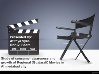 Study of consumer awareness and
growth of Regional (Guajarati) Movies in
Ahmedabad city
Presented By:
Atithya Vyas
Dhruvi Bhatt
 