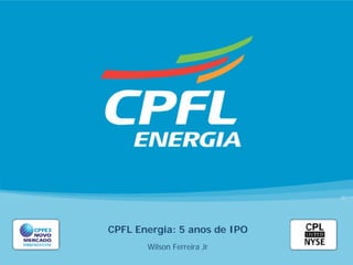 CPFL Energia: 5 anos de IPO
       Wilson Ferreira Jr
 