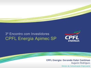 CPFL Energia: Gerando Valor Contínuo
                    Augusto Rodrigues
             Diretor de Comunicação Empresarial
 