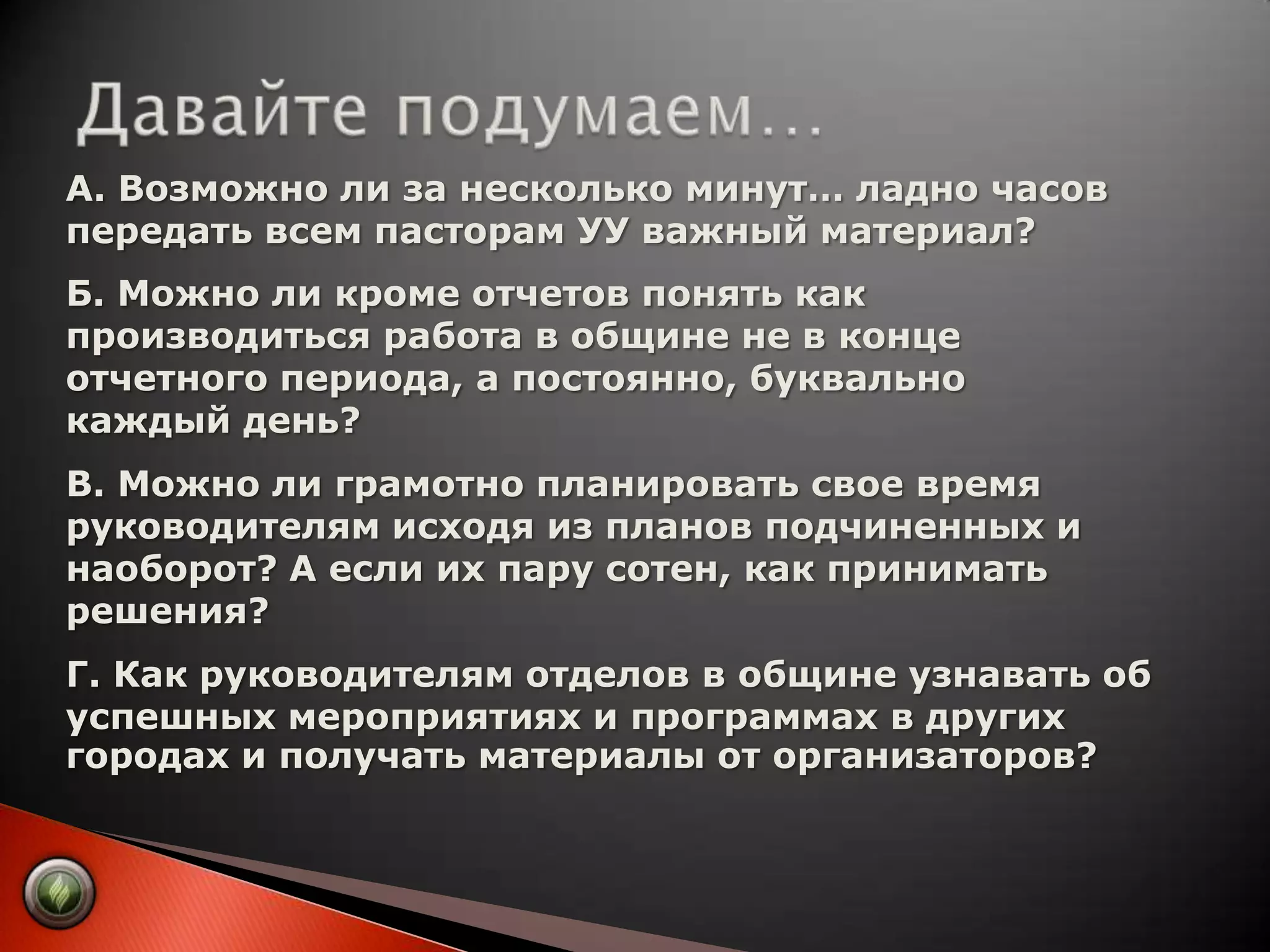 Давайте подумаем…А. Возможно ли за несколько минут… ладно часов передать всем пасторам УУ важный материал? Б. Можно ли кроме отчетов понять как производиться работа в общине не в конце отчетного периода, а постоянно, буквально каждый день?В. Можно ли грамотно планировать свое время руководителям исходя из планов подчиненных и наоборот? А если их пару сотен, как принимать решения?Г. Как руководителям отделов в общине узнавать об успешных мероприятиях и программах в других городах и получать материалы от организаторов?