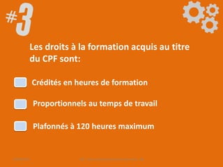 Les droits à la formation acquis au titre
du CPF sont:
Proportionnels au temps de travail
Plafonnés à 120 heures maximum
Crédités en heures de formation
09/06/2016 CPF- Levier d'optimisation de la formation - SB
 