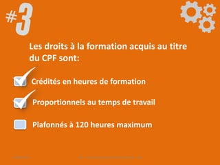 Les droits à la formation acquis au titre
du CPF sont:
Proportionnels au temps de travail
Plafonnés à 120 heures maximum
Crédités en heures de formation
09/06/2016 CPF- Levier d'optimisation de la formation - SB
 