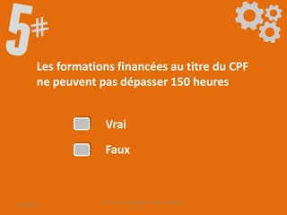 Les formations financées au titre du CPF
ne peuvent pas dépasser 150 heures
Vrai
Faux
09/06/2016
CPF- Levier d'optimisation de la formation -
SB
 