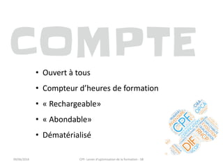 • Ouvert à tous
• Compteur d’heures de formation
• « Rechargeable»
• « Abondable»
• Dématérialisé
09/06/2016 CPF- Levier d'optimisation de la formation - SB
 