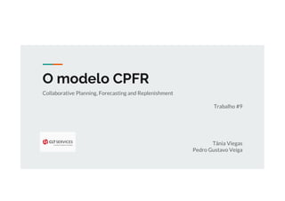 O modelo CPFR
Collaborative Planning, Forecasting and Replenishment
Trabalho #9
Tânia Viegas
Pedro Gustavo Veiga
 