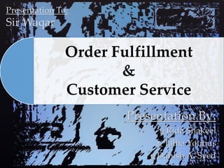 Presentation By:
 Rida Shakeel
 Talha Younus
 Danish A. Syed
Order Fulfillment
&
Customer Service
Presentation To:
Sir Waqar
 