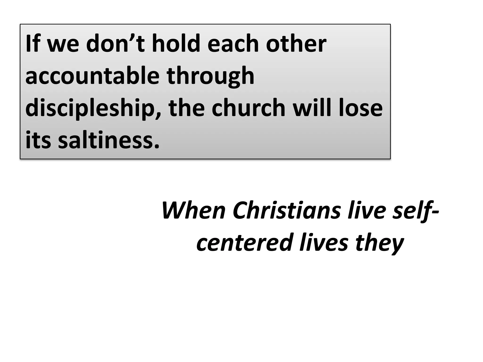 16 But if they will not listen, take one or two others along, so that ‘every matter may be established by the testimony of two or three witnesses.’ 17 If they still refuse to listen, tell it to the church; and if they refuse to listen even to the church, treat them as you would a pagan or a tax collector. (Matthew 18:16-17)Maintaining accountability will ultimately protect the community.This is our responsibility because of love.