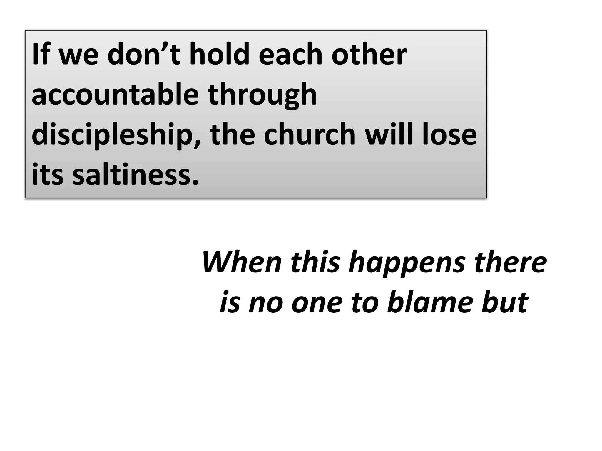 If we don’t hold each other accountable through discipleship, the church will lose its saltiness.A community will eventually die because ofSELF-CENTEREDNESS