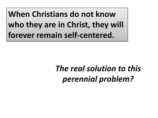 When Christians do not know who they are in Christ, they will forever remain self-centered.The perennial problem of most traditional churches:CONSUMERISM