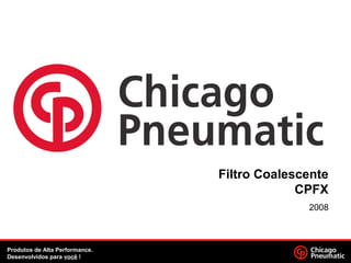 Filtro Coalescente
CPFX
2008
Produtos de Alta Performance.
Desenvolvidos para você !
 