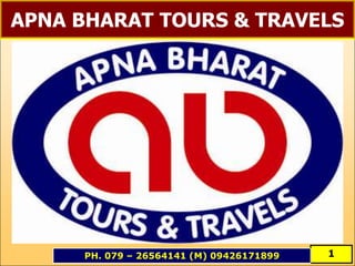 APNA BHARAT TOURS & TRAVELS




     PH. 079 – 26564141 (M) 09426171899   1
 