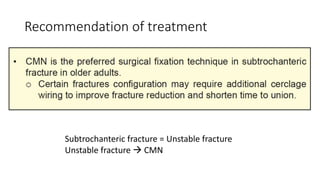 Recommendation of treatment
Subtrochanteric fracture = Unstable fracture
Unstable fracture  CMN
 