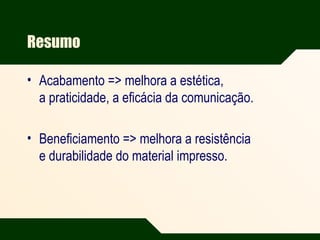 Resumo
• Acabamento => melhora a estética,
a praticidade, a eficácia da comunicação.
• Beneficiamento => melhora a resistência
e durabilidade do material impresso.
 