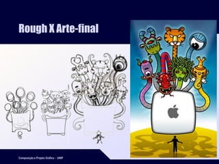 Composição e Projeto Gráfico - UNIP
25
Rough X Arte-final
 