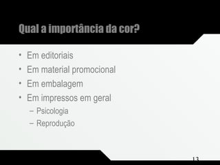 Composição e Projeto 13
Qual a importância da cor?
• Em editoriais
• Em material promocional
• Em embalagem
• Em impressos em geral
– Psicologia
– Reprodução
 
