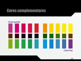 Composição e Projeto 45
Cores complementares
Cores quentes
Cores frias
 