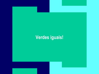 Composição e Projeto 8
Verdes diferentes?
Verdes iguais!
 