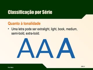 Prof. Mário
CPG 11
Classificação por Série
Quanto à tonalidade
• Uma letra pode ser extralight, light, book, medium,
semi-bold, extra-bold.
 