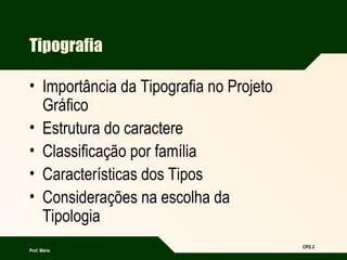 Prof. Mário
CPG 2
Tipografia
• Importância da Tipografia no Projeto
Gráfico
• Estrutura do caractere
• Classificação por f...