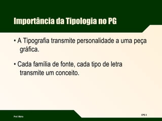 Prof. Mário
CPG 3
Importância da Tipologia no PG
• A Tipografia transmite personalidade a uma peça
gráfica.
• Cada família...