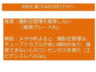 推奨：腹臥位管理を推奨しない
（推奨グレードA)。
解説：メタ分析よると、腹臥位管理は、
チューブトラブルが多い傾向があり、推
奨できないとのコンセンサスを得た（エ
ビデンスレベルIa)。
EBMに基づくARDSガイドライン
 