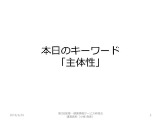 本日のキーワード
「主体性」
2018/1/24 2
第3回医療・健康情報サービス研修会
講演資料（小嶋 智美）
 