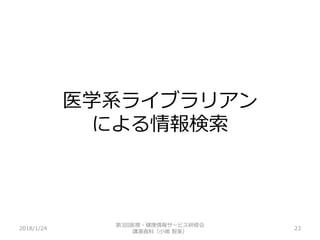 医学系ライブラリアン
による情報検索
2018/1/24 23
第3回医療・健康情報サービス研修会
講演資料（小嶋 智美）
 