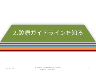 2.診療ガイドラインを知る
2018/1/24 27
第3回医療・健康情報サービス研修会
講演資料（小嶋 智美）
 