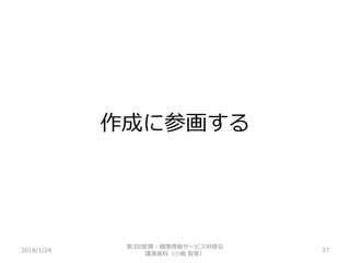 作成に参画する
2018/1/24 37
第3回医療・健康情報サービス研修会
講演資料（小嶋 智美）
 