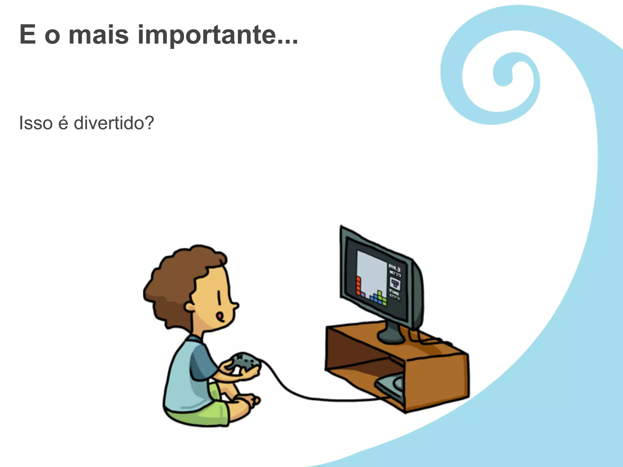 E o mais importante...


Isso é divertido?
 