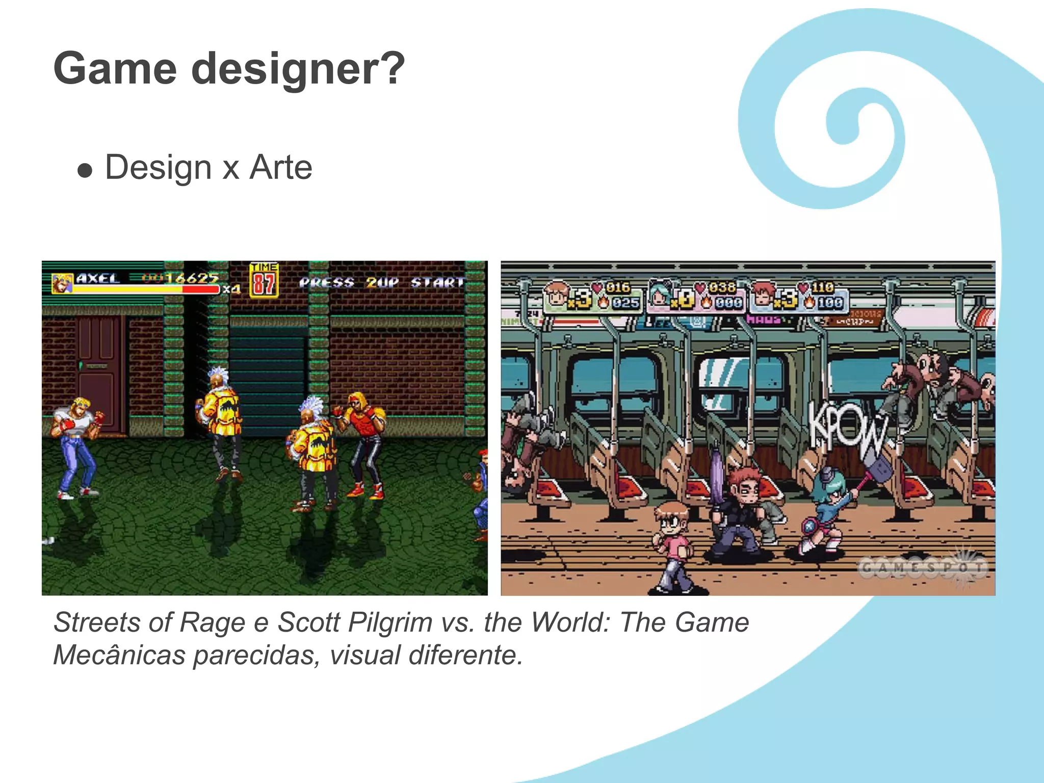 Game designer?

    Design x Arte




Streets of Rage e Scott Pilgrim vs. the World: The Game
Mecânicas parecidas, visual diferente.
 