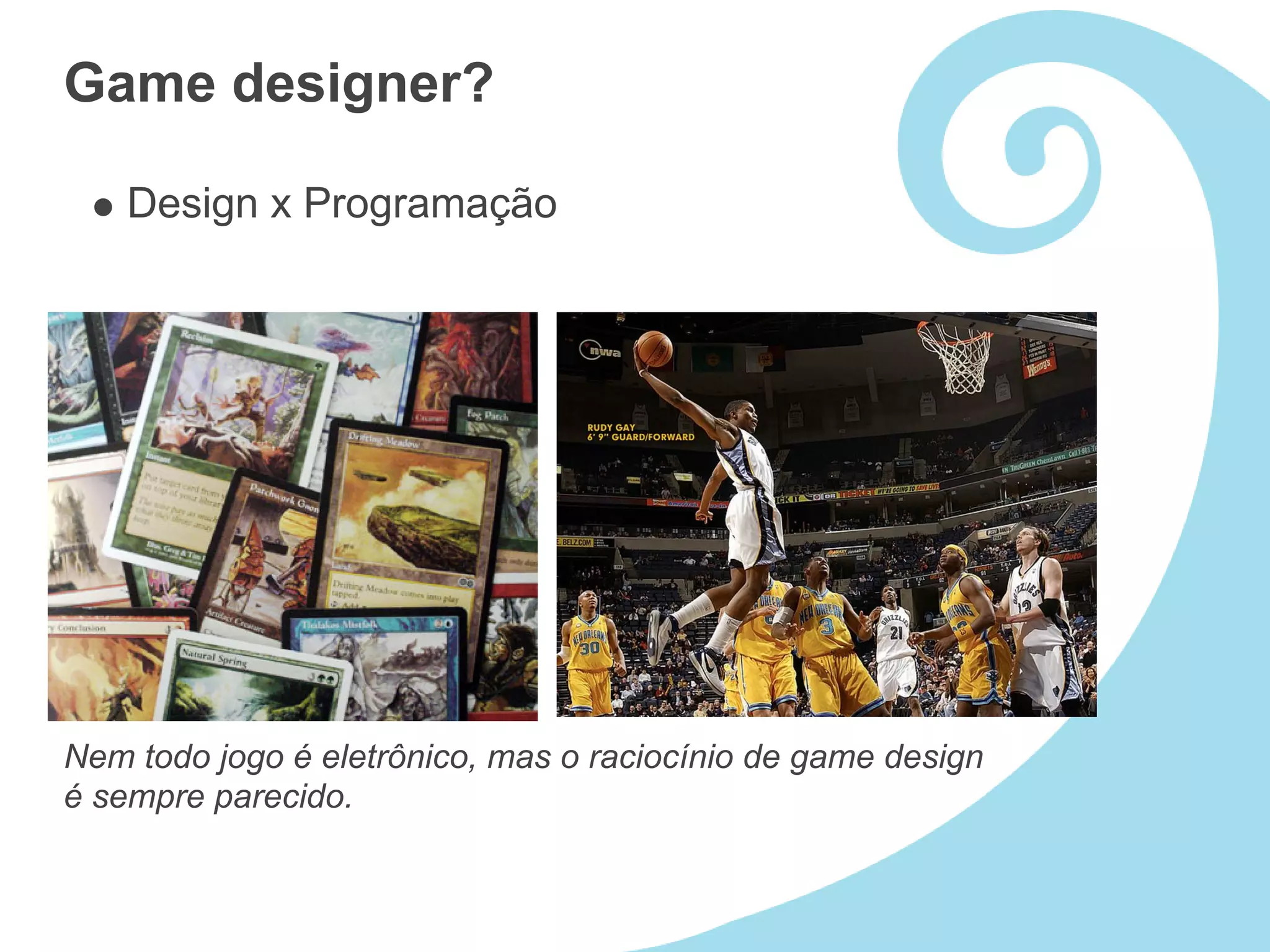 Game designer?

    Design x Programação




Nem todo jogo é eletrônico, mas o raciocínio de game design
é sempre parecido.
 