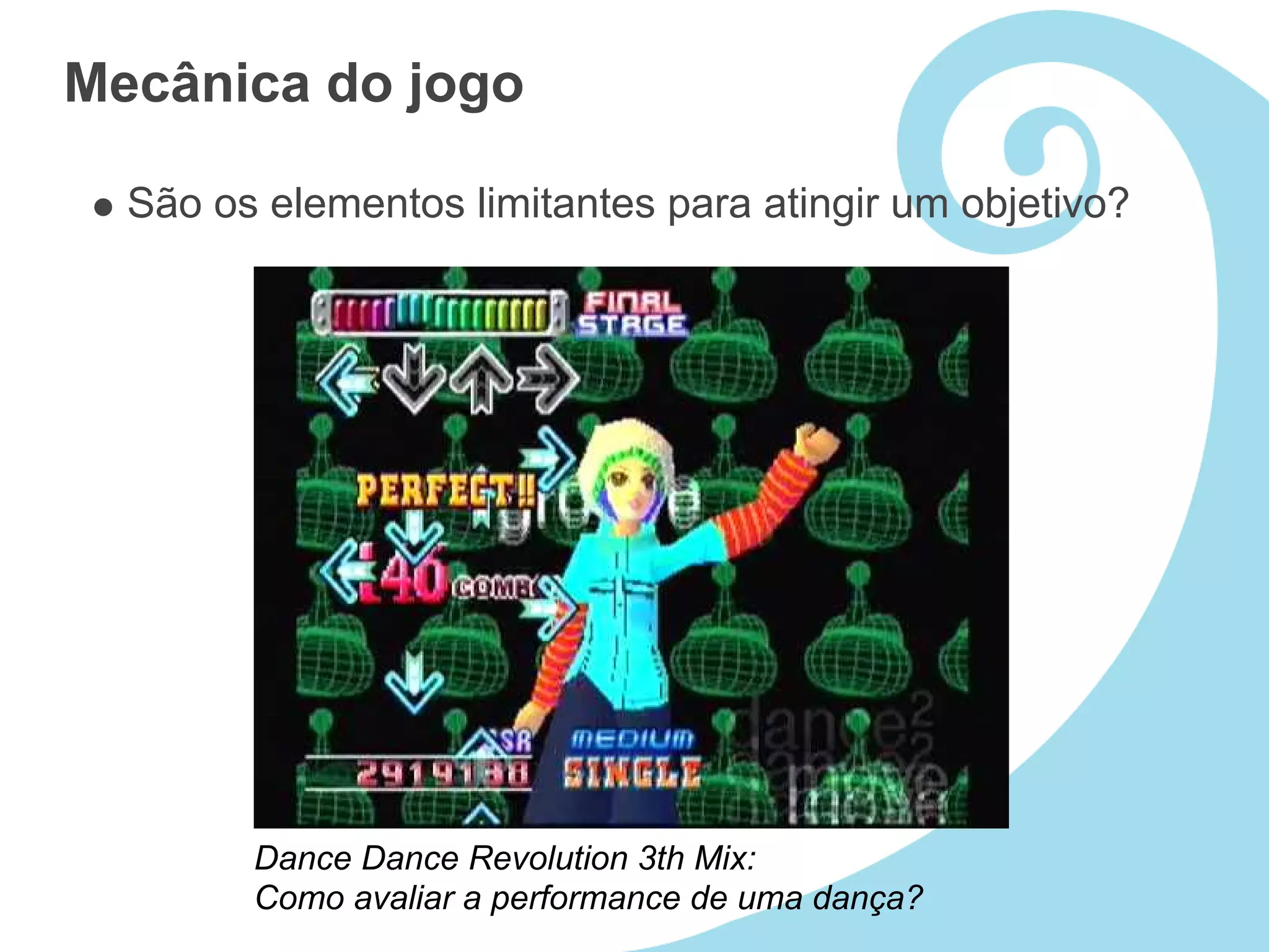 Mecânica do jogo

  São os elementos limitantes para atingir um objetivo?




        Dance Dance Revolution 3th Mix:
        Como avaliar a performance de uma dança?
 