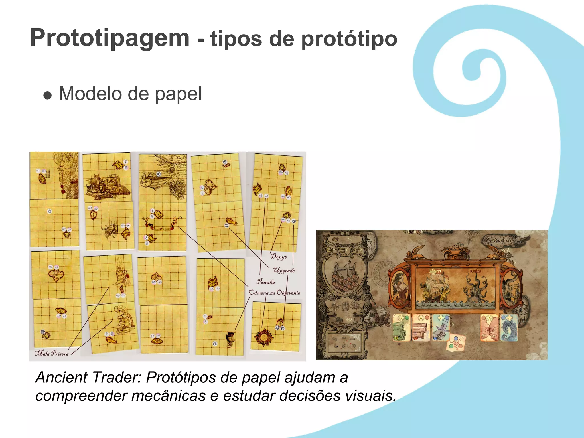 Prototipagem - tipos de protótipo

   Modelo de papel




Ancient Trader: Protótipos de papel ajudam a
compreender mecânicas e estudar decisões visuais.
 