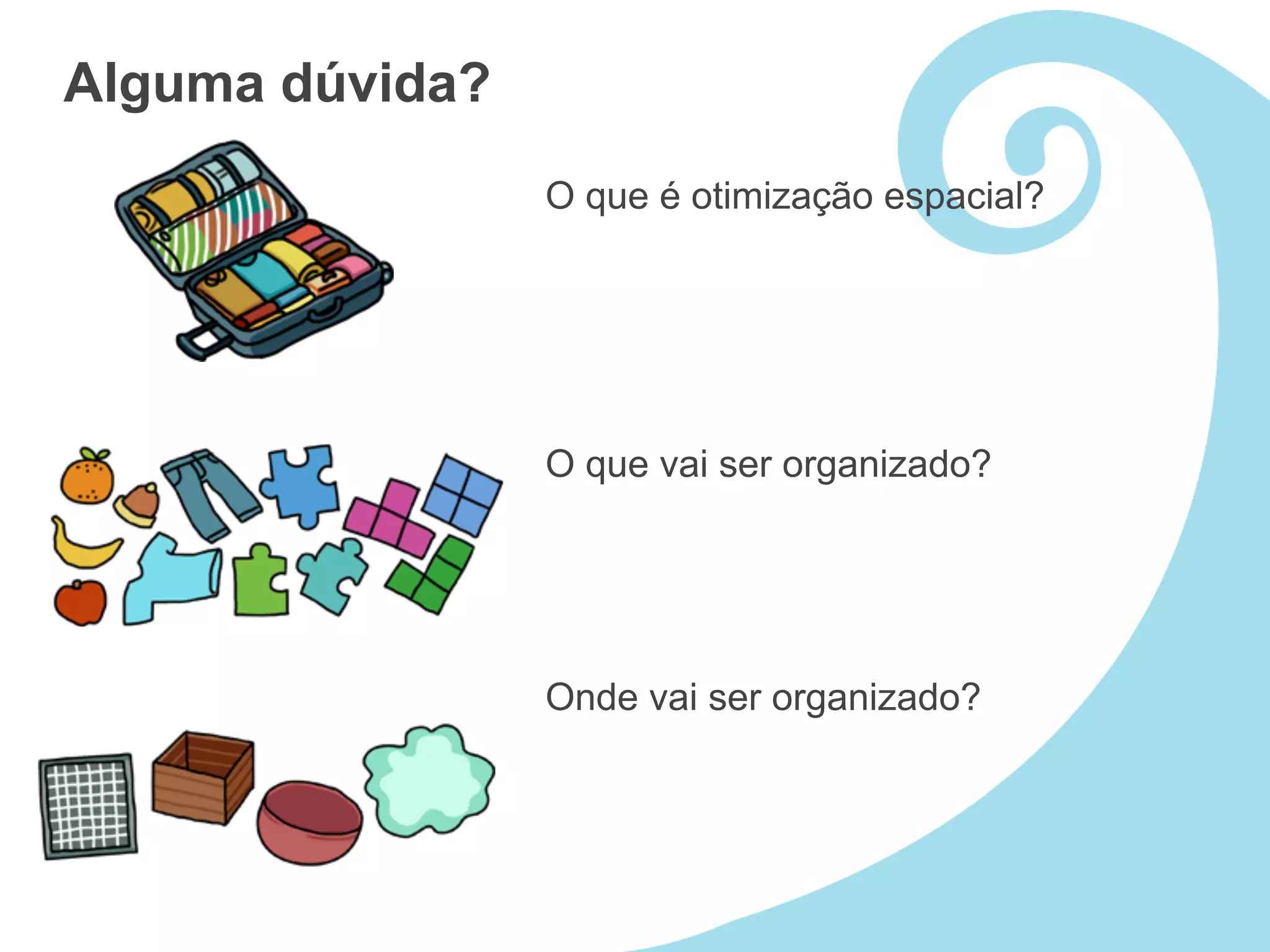 Alguma dúvida?
                 O que é otimização espacial?




                 O que vai ser organizado?




                 Onde vai ser organizado?
 
