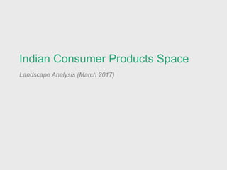 Indian Consumer Products Space
Landscape Analysis (March 2017)
 