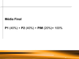 Média Final P1  (40%) +  P2  (40%) +  PIM  (20%)= 100% 