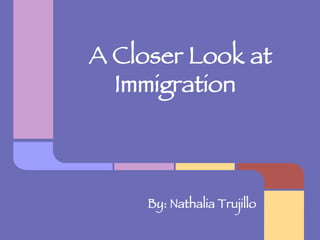 A Closer Look at
Immigration 


By: Nathalia Trujillo
 