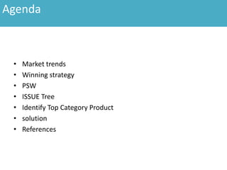 • Market trends
• Winning strategy
• PSW
• ISSUE Tree
• Identify Top Category Product
• solution
• References
Agenda
 