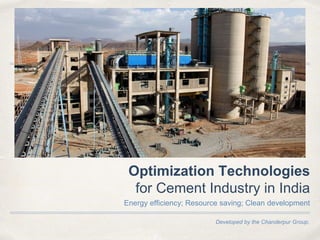 Developed by the Chanderpur Group.
Optimization Technologies
for Cement Industry in India
Energy efficiency; Resource saving; Clean development
 