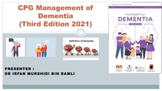 PRESENTER :
DR IRFAN MURSHIDI BIN RAMLI
CPG Management of
Dementia
(Third Edition 2021)
 