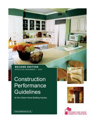SECOND EDITION
EFFECTIVE DECEMBER 1, 2003




Construction
Performance
Guidelines
for the Ontario Home Building Industry




www.newhome.on.ca
 