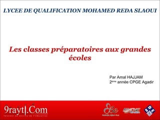 LYCEE DE QUALIFICATION MOHAMED REDA SLAOUI Les classes préparatoires aux grandes écoles Par Amal HAJJAM  2 ème  année CPGE Agadir 