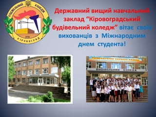 Державний вищий навчальний
заклад “Кіровоградський
будівельний коледж” вітає своїх
вихованців з Міжнародним
днем студента!
 